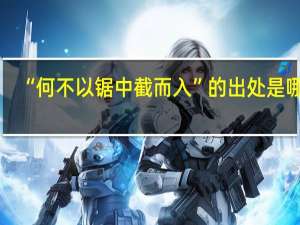 “何不以锯中截而入”的出处是哪里