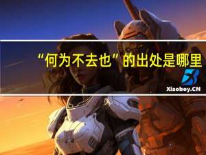 “何为不去也”的出处是哪里
