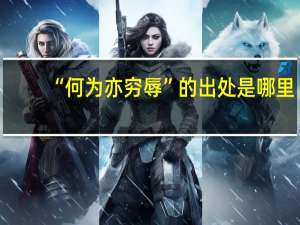 “何为亦穷辱”的出处是哪里