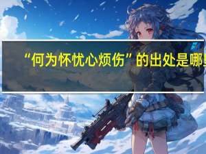 “何为怀忧心烦伤”的出处是哪里