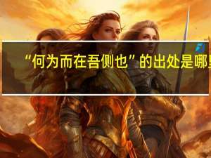 “何为而在吾侧也”的出处是哪里