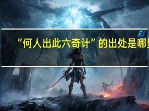 “何人出此六奇计”的出处是哪里