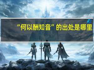 “何以酬知音”的出处是哪里