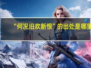 “何况旧欢新恨”的出处是哪里