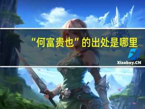 “何富贵也”的出处是哪里