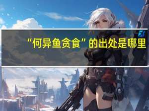 “何异鱼贪食”的出处是哪里