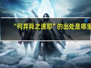 “何弃舜之速耶”的出处是哪里