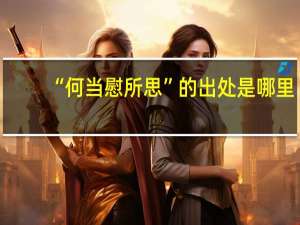 “何当慰所思”的出处是哪里