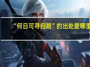 “何日可寻归路”的出处是哪里