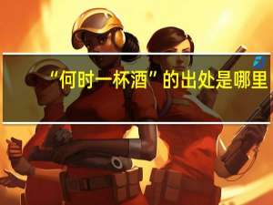 “何时一杯酒”的出处是哪里