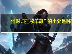 “何时归把牧羊鞭”的出处是哪里