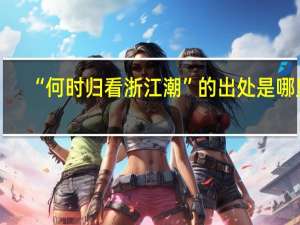 “何时归看浙江潮”的出处是哪里