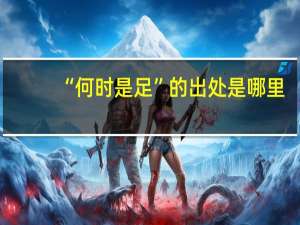 “何时是足”的出处是哪里