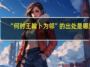 “何时王翰卜为邻”的出处是哪里
