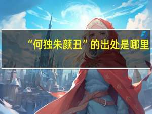 “何独朱颜丑”的出处是哪里
