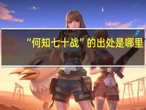 “何知七十战”的出处是哪里