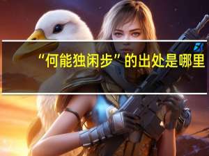 “何能独闲步”的出处是哪里