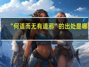 “何适而无有道邪”的出处是哪里