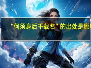 “何须身后千载名”的出处是哪里