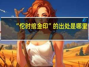 “佗时绾金印”的出处是哪里