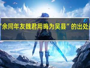 “余同年友魏君用晦为吴县”的出处是哪里