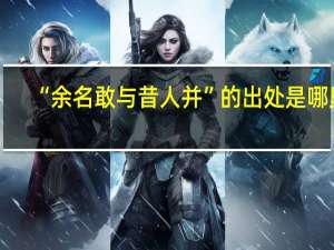 “余名敢与昔人并”的出处是哪里