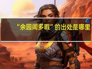 “余园闾多暇”的出处是哪里