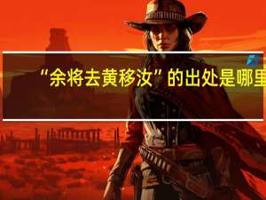 “余将去黄移汝”的出处是哪里