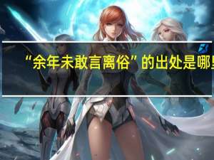 “余年未敢言离俗”的出处是哪里