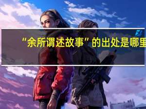 “余所谓述故事”的出处是哪里