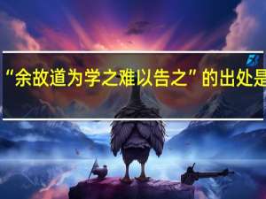 “余故道为学之难以告之”的出处是哪里