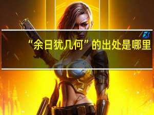 “余日犹几何”的出处是哪里