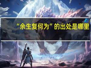 “余生复何为”的出处是哪里