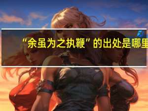 “余虽为之执鞭”的出处是哪里