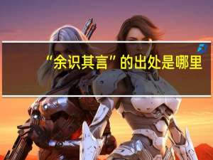 “余识其言”的出处是哪里