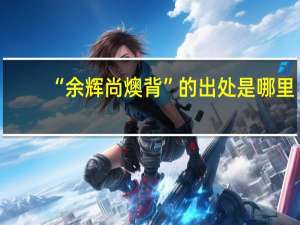 “余辉尚燠背”的出处是哪里
