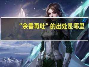 “余香再吐”的出处是哪里