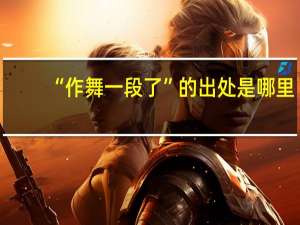 “作舞一段了”的出处是哪里