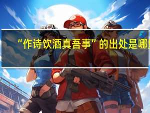 “作诗饮酒真吾事”的出处是哪里