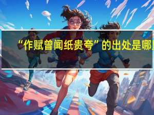 “作赋曾闻纸贵夸”的出处是哪里