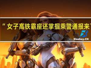 “你敢动我！”女子高铁霸座还掌掴乘警 通报来了 到底什么情况嘞