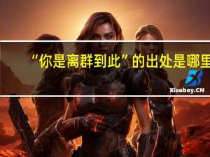 “你是离群到此”的出处是哪里