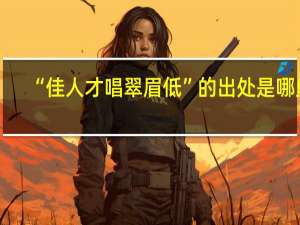 “佳人才唱翠眉低”的出处是哪里