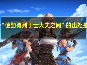 “使勤得列于士大夫之间”的出处是哪里