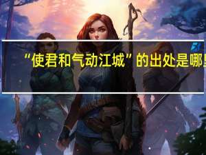 “使君和气动江城”的出处是哪里