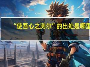 “使吾心之测尔”的出处是哪里