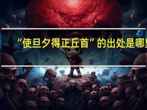 “使旦夕得正丘首”的出处是哪里