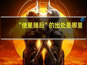 “使星随后”的出处是哪里