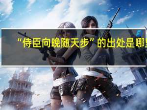 “侍臣向晚随天步”的出处是哪里