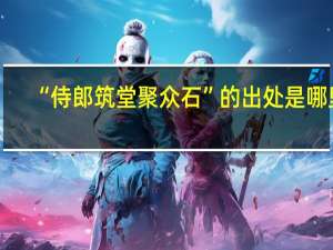 “侍郎筑堂聚众石”的出处是哪里